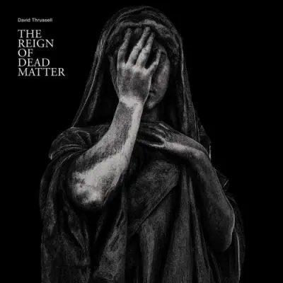 David Thrussell / The Reign Of Dead Matter